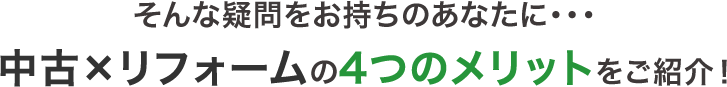 そんな疑問をお持ちのあなたに…中古×リフォームの4つのメリットをご紹介！